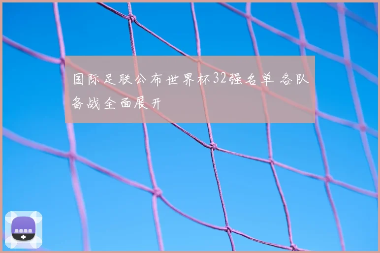 国际足联公布世界杯32强名单 各队备战全面展开
