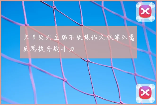 末节失利主场不敌焦作文旅球队需反思提升战斗力