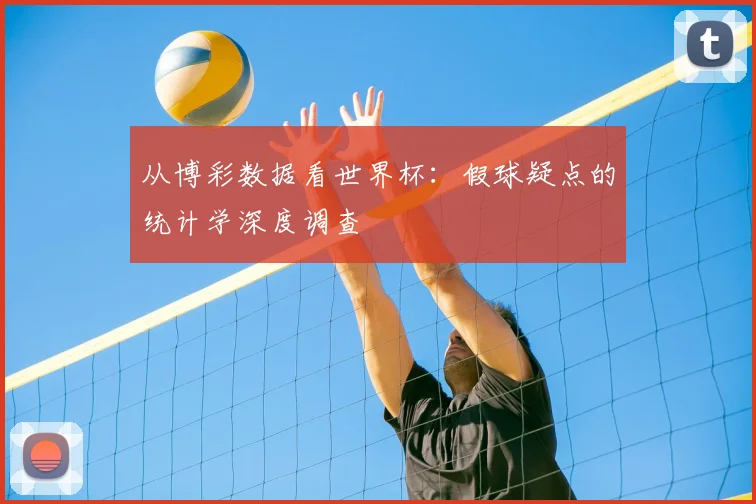 从博彩数据看世界杯：假球疑点的统计学深度调查