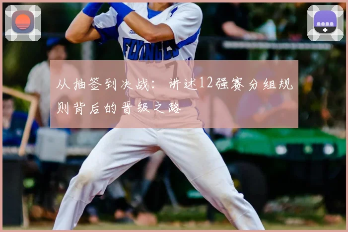 从抽签到决战：讲述12强赛分组规则背后的晋级之路