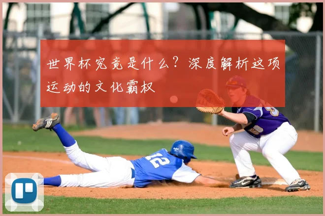 世界杯究竟是什么？深度解析这项运动的文化霸权