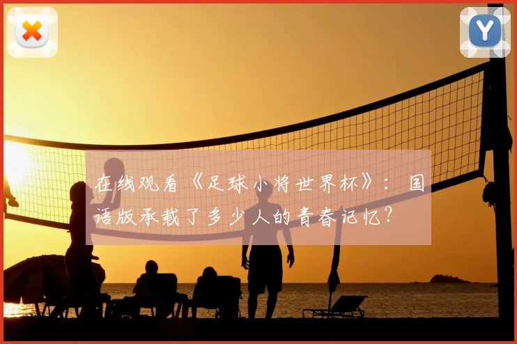 在线观看《足球小将世界杯》：国语版承载了多少人的青春记忆？