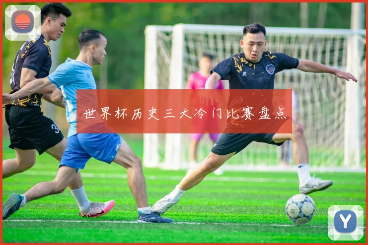 世界杯历史三大冷门比赛盘点