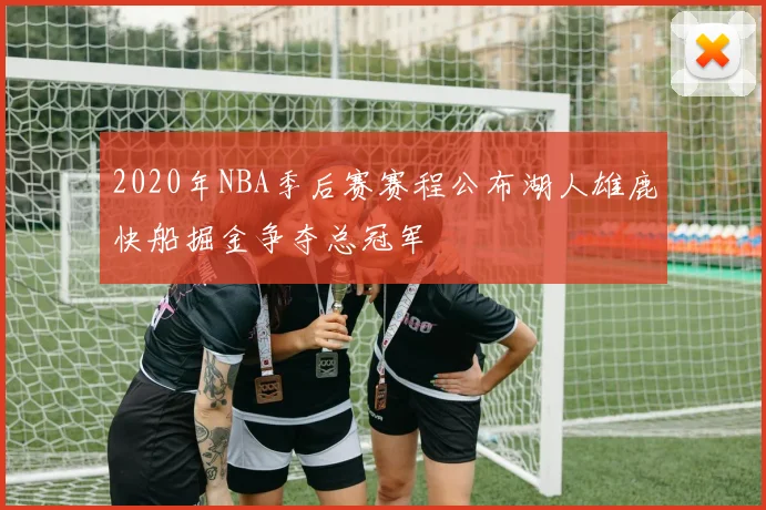 2020年NBA季后赛赛程公布湖人雄鹿快船掘金争夺总冠军