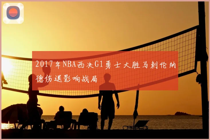 2017年NBA西决G1勇士大胜马刺伦纳德伤退影响战局