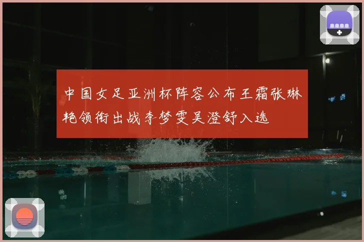 中国女足亚洲杯阵容公布王霜张琳艳领衔出战李梦雯吴澄舒入选