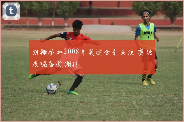 刘翔参加2008年奥运会引关注 赛场表现备受期待
