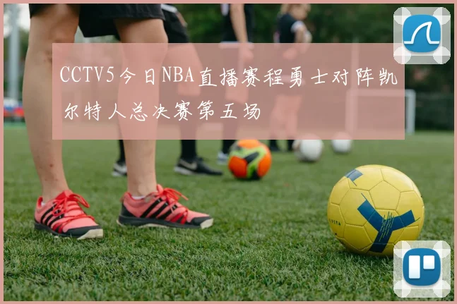 CCTV5今日NBA直播赛程勇士对阵凯尔特人总决赛第五场