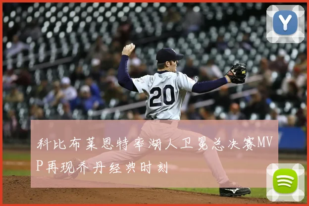 科比布莱恩特率湖人卫冕总决赛MVP再现乔丹经典时刻