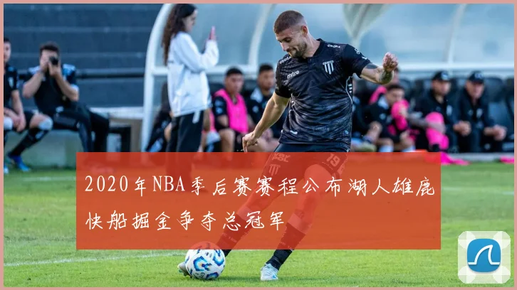 2020年NBA季后赛赛程公布湖人雄鹿快船掘金争夺总冠军