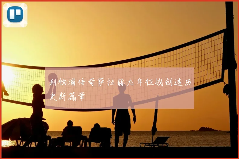 利物浦传奇萨拉赫九年征战创造历史新篇章