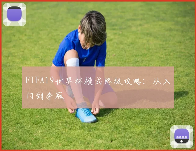 FIFA19世界杯模式终极攻略：从入门到夺冠
