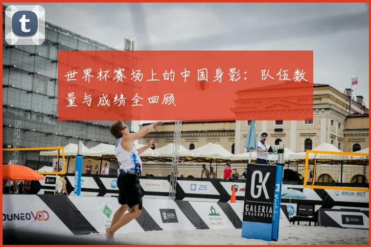 世界杯赛场上的中国身影：队伍数量与成绩全回顾