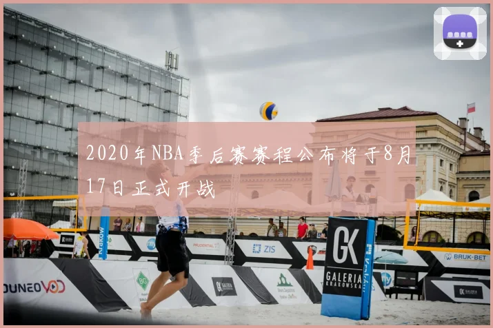 2020年NBA季后赛赛程公布将于8月17日正式开战
