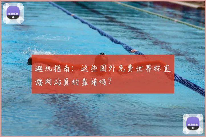 避坑指南：这些国外免费世界杯直播网站真的靠谱吗？