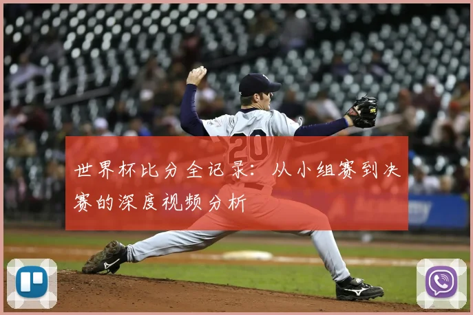 世界杯比分全记录：从小组赛到决赛的深度视频分析