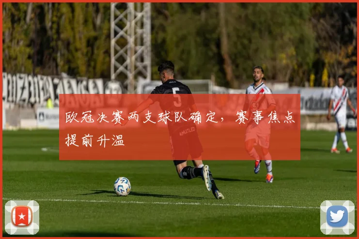 欧冠决赛两支球队确定，赛事焦点提前升温
