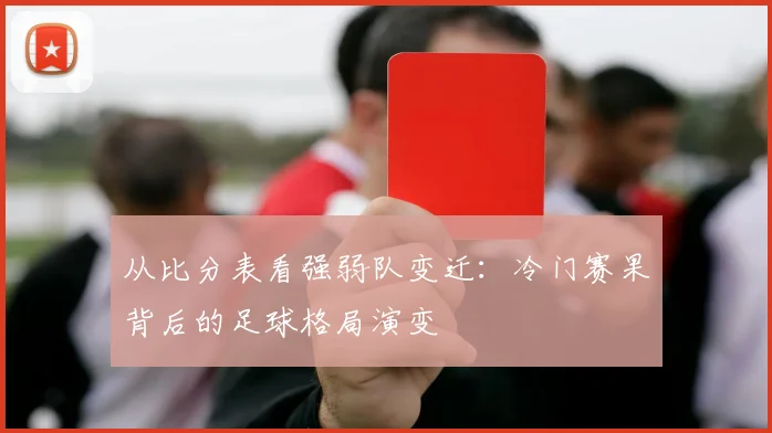 从比分表看强弱队变迁：冷门赛果背后的足球格局演变