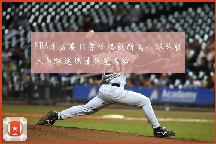 NBA季后赛门票价格创新高,球队收入与球迷热情双重考验