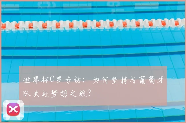 世界杯C罗专访：为何坚持与葡萄牙队共赴梦想之旅？