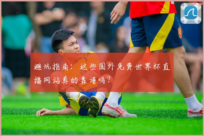 避坑指南：这些国外免费世界杯直播网站真的靠谱吗？