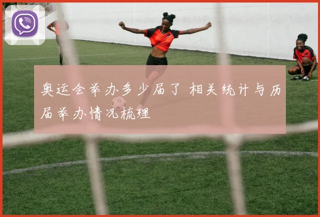奥运会举办多少届了 相关统计与历届举办情况梳理