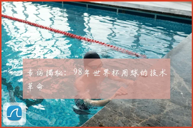 专访揭秘：98年世界杯用球的技术革命