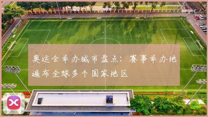 奥运会举办城市盘点：赛事举办地遍布全球多个国家地区