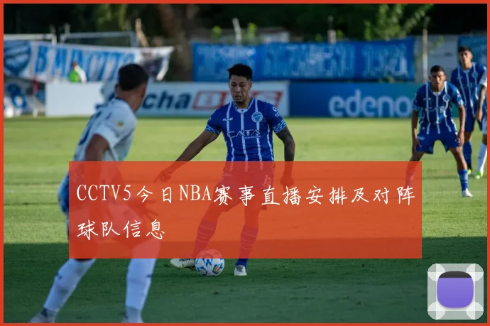 CCTV5今日NBA赛事直播安排及对阵球队信息