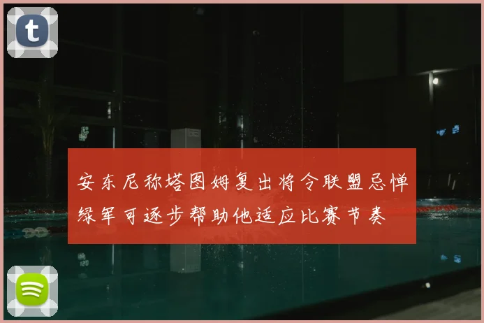 安东尼称塔图姆复出将令联盟忌惮绿军可逐步帮助他适应比赛节奏