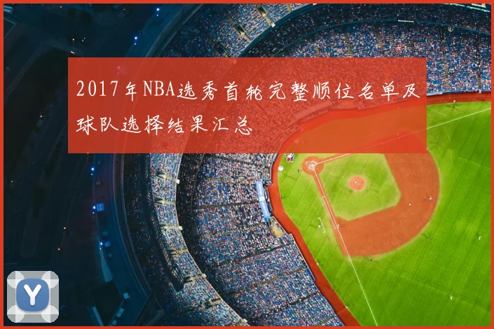 2017年NBA选秀首轮完整顺位名单及球队选择结果汇总