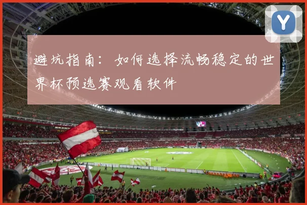 避坑指南：如何选择流畅稳定的世界杯预选赛观看软件