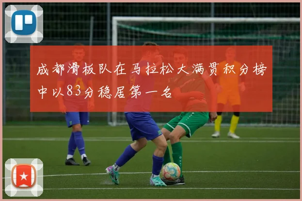 成都滑板队在马拉松大满贯积分榜中以83分稳居第一名