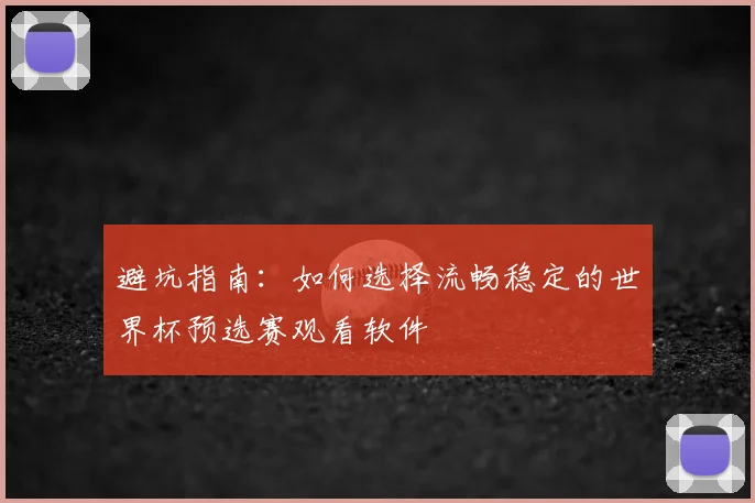 避坑指南：如何选择流畅稳定的世界杯预选赛观看软件