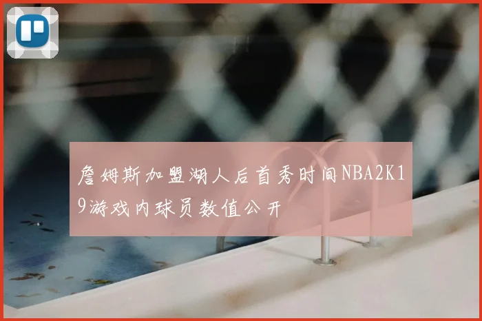 詹姆斯加盟湖人后首秀时间NBA2K19游戏内球员数值公开