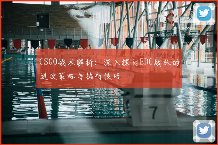 CSGO战术解析：深入探讨EDG战队的进攻策略与执行技巧