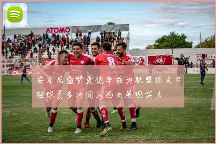 安东尼盛赞爱德华兹为联盟顶尖年轻球员多次闯入西决展现实力