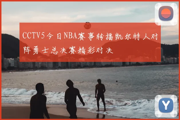 CCTV5今日NBA赛事转播凯尔特人对阵勇士总决赛精彩对决