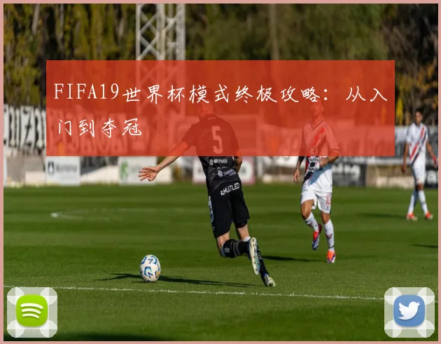 FIFA19世界杯模式终极攻略：从入门到夺冠