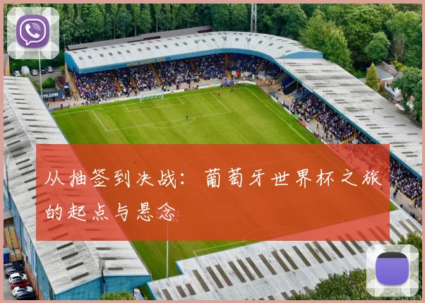从抽签到决战：葡萄牙世界杯之旅的起点与悬念
