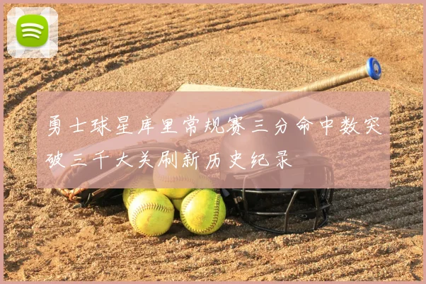 勇士球星库里常规赛三分命中数突破三千大关刷新历史纪录