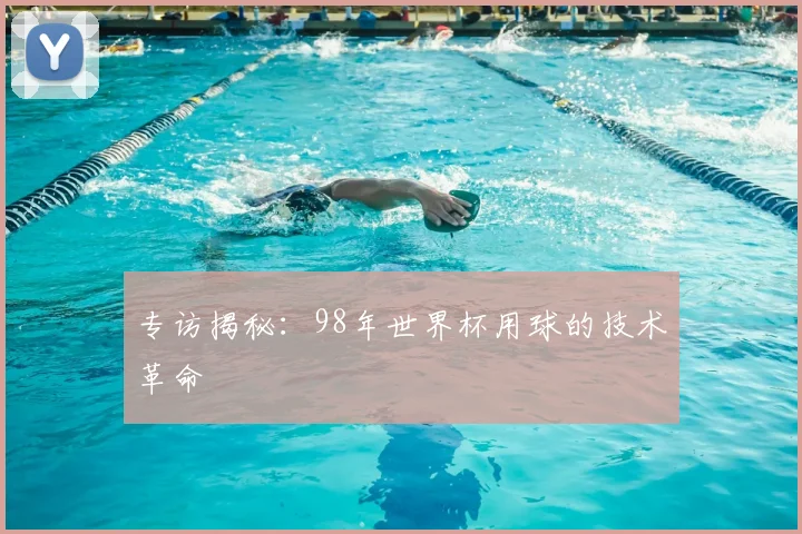 专访揭秘:98年世界杯用球的技术革命