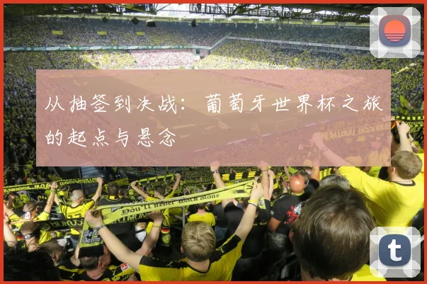 从抽签到决战：葡萄牙世界杯之旅的起点与悬念