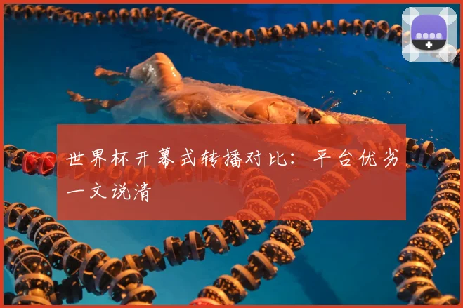 世界杯开幕式转播对比：平台优劣一文说清