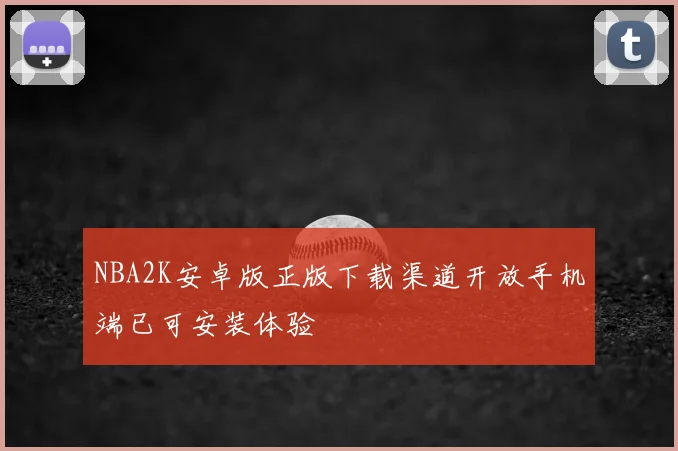 NBA2K安卓版正版下载渠道开放手机端已可安装体验