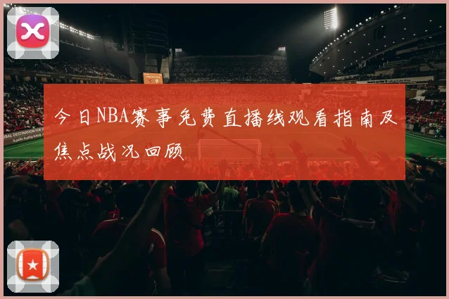 今日NBA赛事免费直播线观看指南及焦点战况回顾