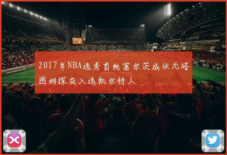 2017年NBA选秀首轮富尔茨成状元塔图姆探花入选凯尔特人
