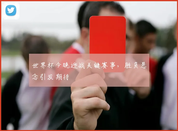世界杯今晚迎战关键赛事,胜负悬念引发期待