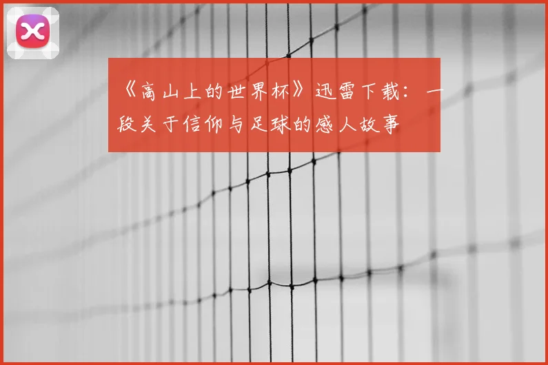 《高山上的世界杯》迅雷下载:一段关于信仰与足球的感人故事