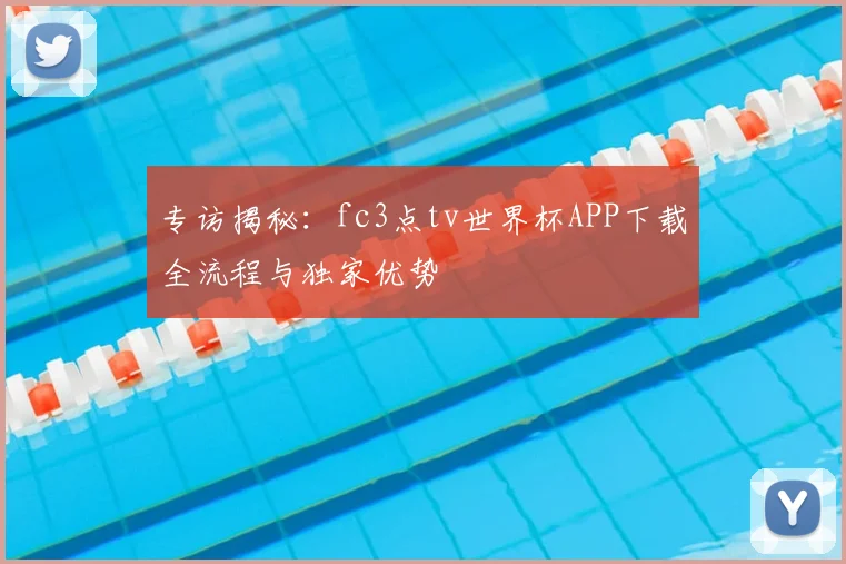 专访揭秘:fc3点tv世界杯APP下载全流程与独家优势
